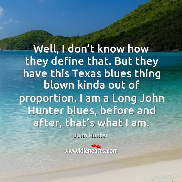 I am a long john hunter blues, before and after, that’s what I am. John Hunter Picture Quote