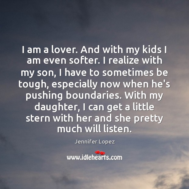 I am a lover. And with my kids I am even softer. Jennifer Lopez Picture Quote