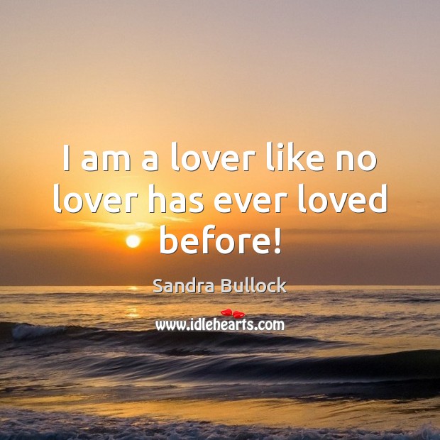 I am a lover like no lover has ever loved before! Sandra Bullock Picture Quote