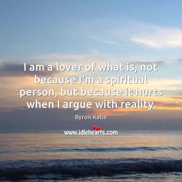 I am a lover of what is, not because I’m a spiritual Byron Katie Picture Quote