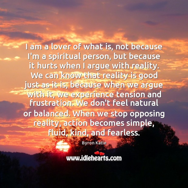I am a lover of what is, not because I’m a spiritual Byron Katie Picture Quote