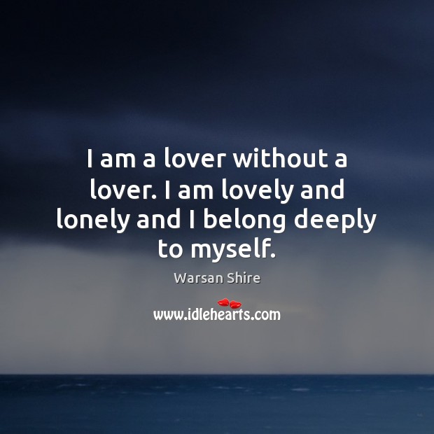 I am a lover without a lover. I am lovely and lonely and I belong deeply to myself. Image