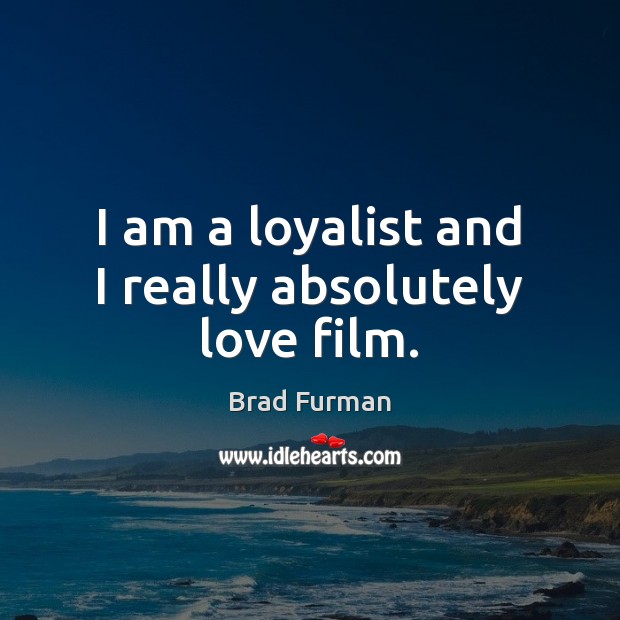 I am a loyalist and I really absolutely love film. Brad Furman Picture Quote
