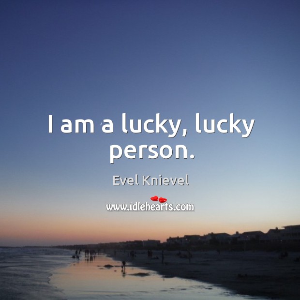 I am a lucky, lucky person. Evel Knievel Picture Quote