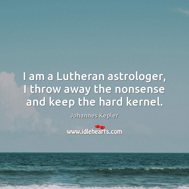 I am a Lutheran astrologer, I throw away the nonsense and keep the hard kernel. Johannes Kepler Picture Quote