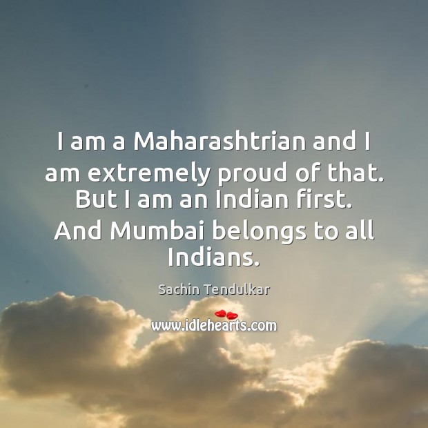 I am a Maharashtrian and I am extremely proud of that. But Sachin Tendulkar Picture Quote