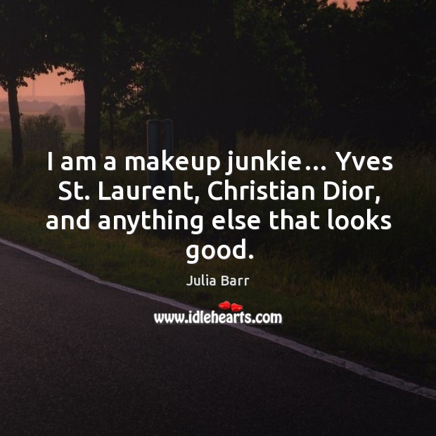 I am a makeup junkie… yves st. Laurent, christian dior, and anything else that looks good. Julia Barr Picture Quote