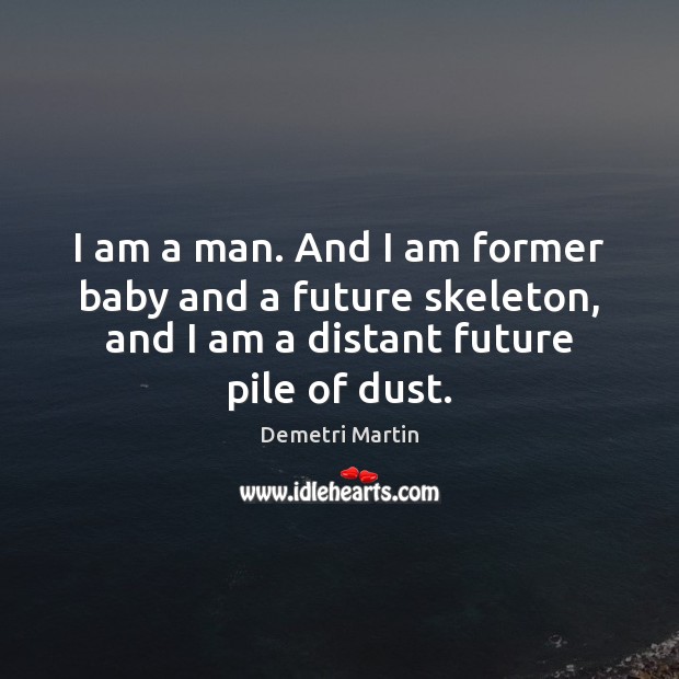 I am a man. And I am former baby and a future Demetri Martin Picture Quote