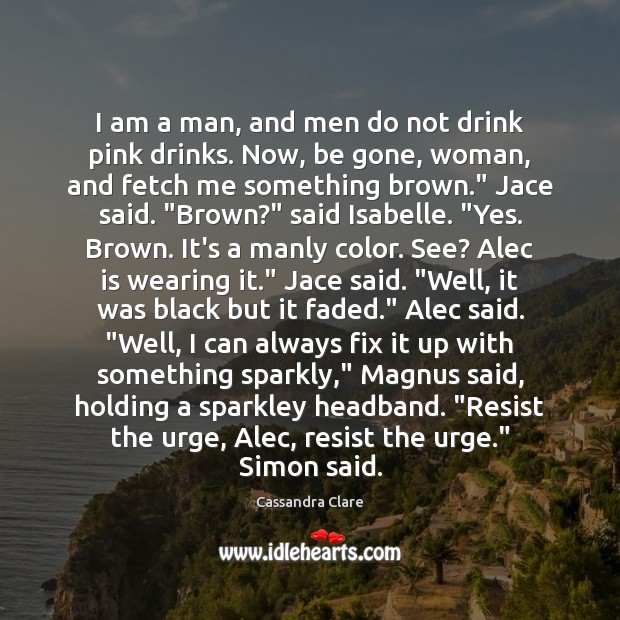 I am a man, and men do not drink pink drinks. Now, Cassandra Clare Picture Quote