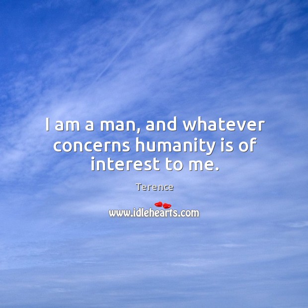 I am a man, and whatever concerns humanity is of interest to me. Image