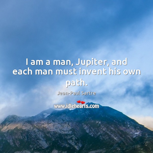 I am a man, Jupiter, and each man must invent his own path. Jean-Paul Sartre Picture Quote