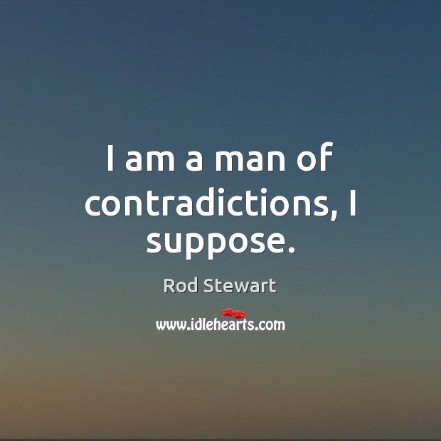 I am a man of contradictions, I suppose. Rod Stewart Picture Quote