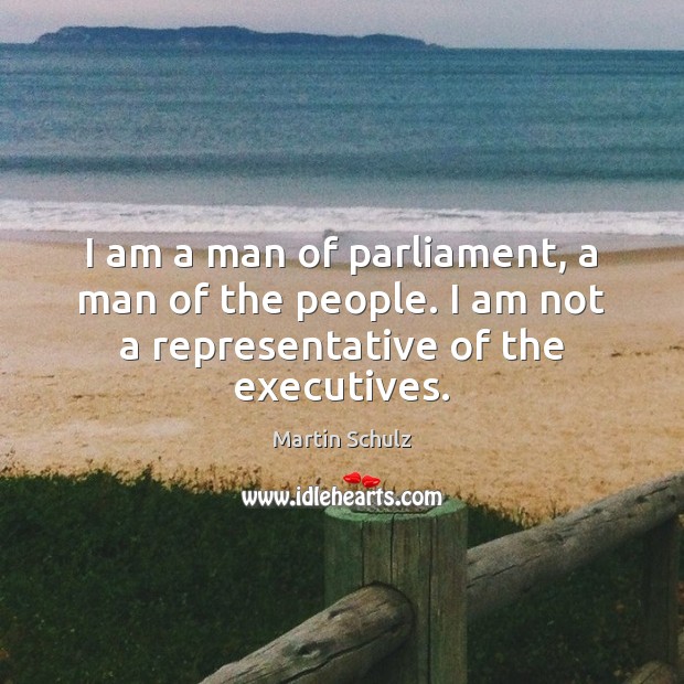 I am a man of parliament, a man of the people. I Martin Schulz Picture Quote