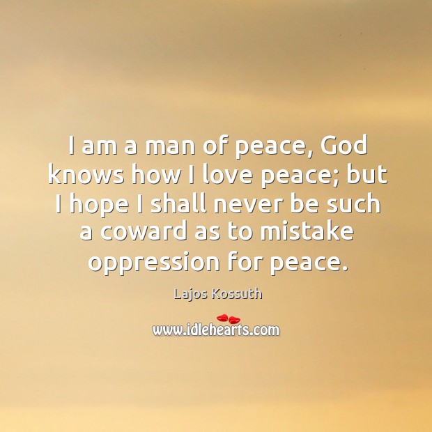 I am a man of peace, God knows how I love peace; Lajos Kossuth Picture Quote