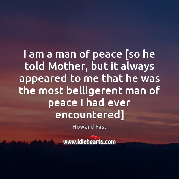 I am a man of peace [so he told Mother, but it Howard Fast Picture Quote