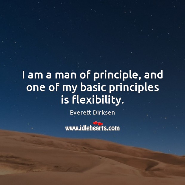 I am a man of principle, and one of my basic principles is flexibility. Everett Dirksen Picture Quote