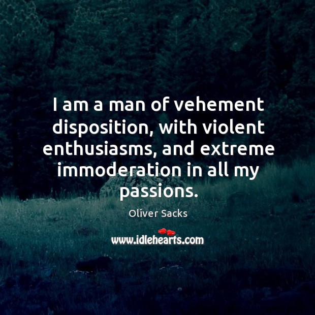 I am a man of vehement disposition, with violent enthusiasms, and extreme Oliver Sacks Picture Quote