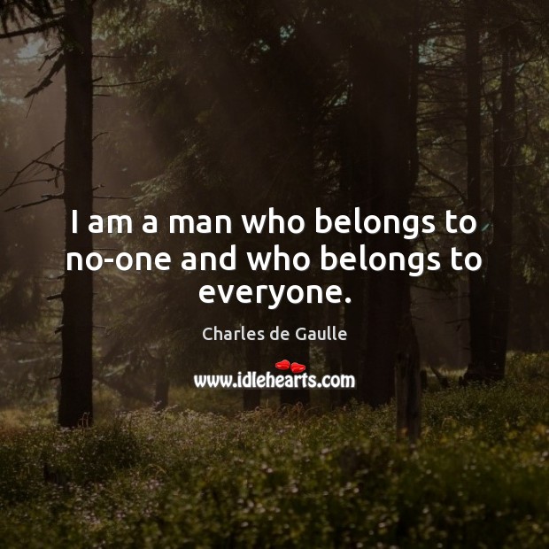 I am a man who belongs to no-one and who belongs to everyone. Charles de Gaulle Picture Quote