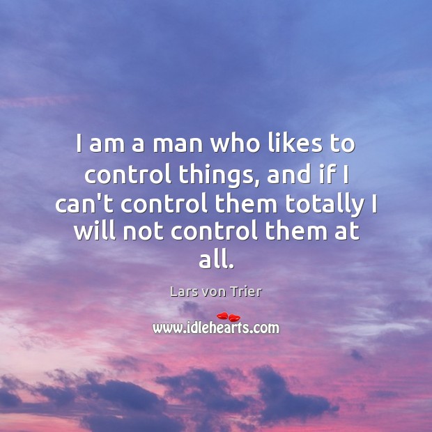 I am a man who likes to control things, and if I Lars von Trier Picture Quote