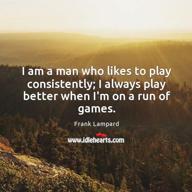 I am a man who likes to play consistently; I always play Frank Lampard Picture Quote