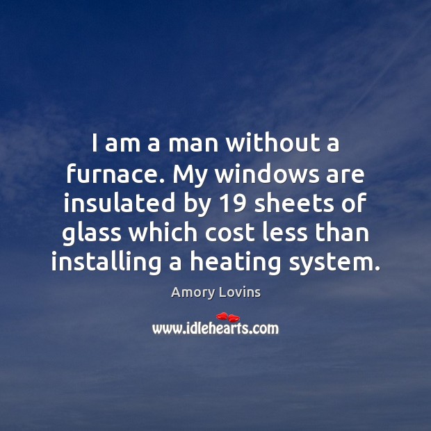 I am a man without a furnace. My windows are insulated by 19 Amory Lovins Picture Quote