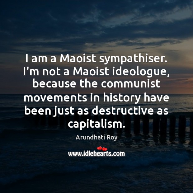 I am a Maoist sympathiser. I’m not a Maoist ideologue, because the Arundhati Roy Picture Quote
