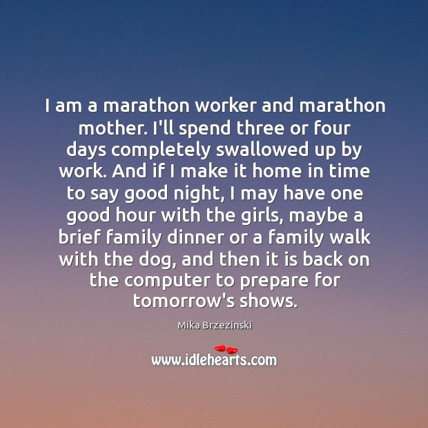 I am a marathon worker and marathon mother. I’ll spend three or Mika Brzezinski Picture Quote