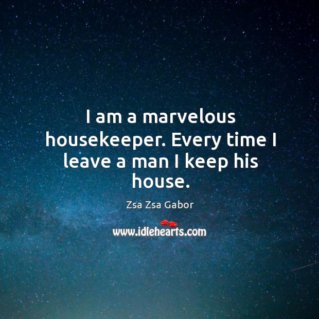 I am a marvelous housekeeper. Every time I leave a man I keep his house. Zsa Zsa Gabor Picture Quote