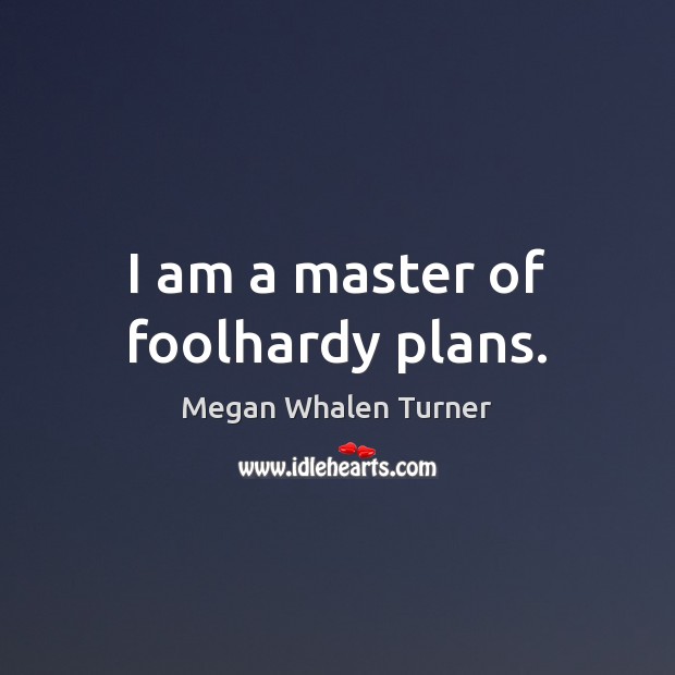 I am a master of foolhardy plans. Megan Whalen Turner Picture Quote