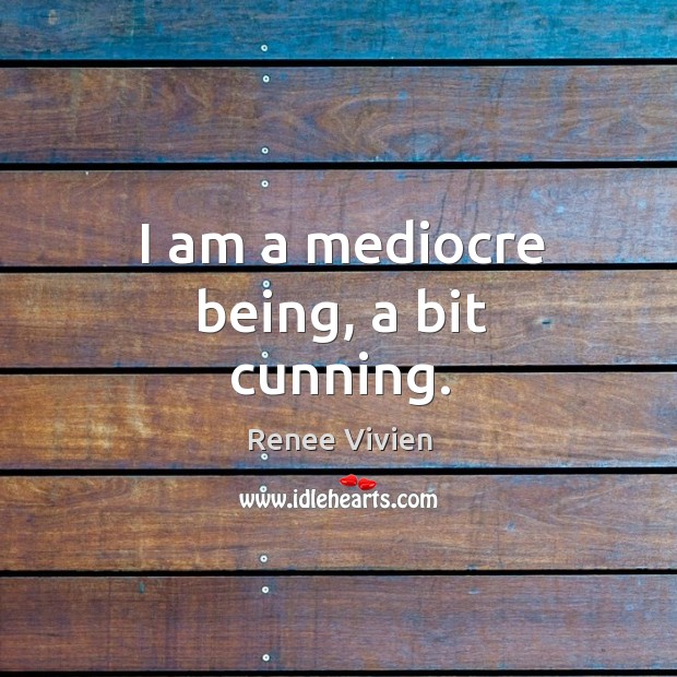I am a mediocre being, a bit cunning. Renee Vivien Picture Quote