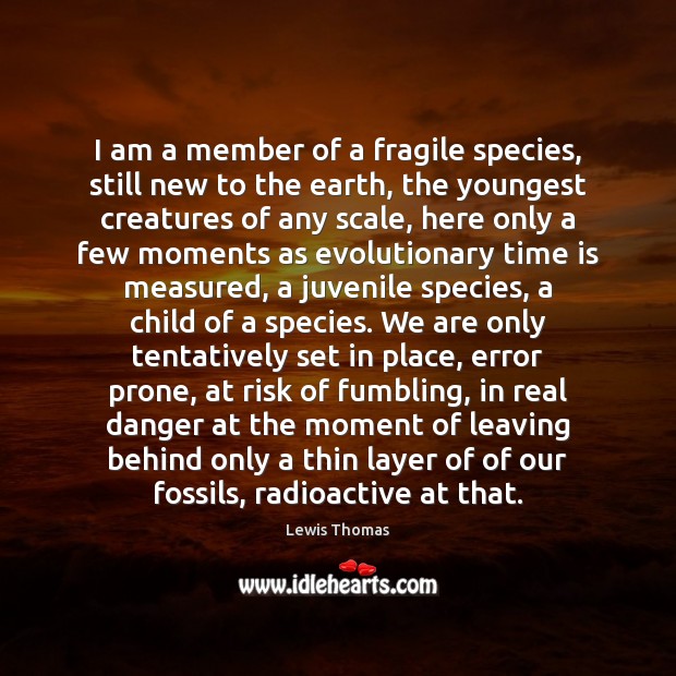 I am a member of a fragile species, still new to the Image