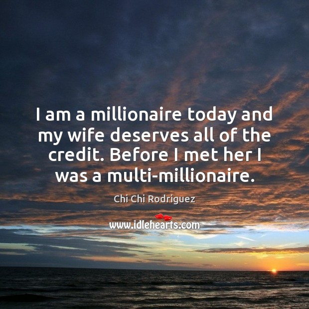 I am a millionaire today and my wife deserves all of the Image