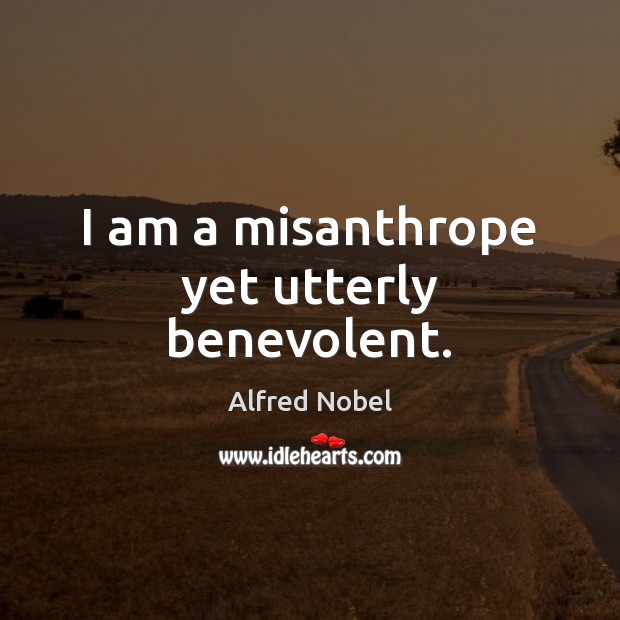 I am a misanthrope yet utterly benevolent. Alfred Nobel Picture Quote