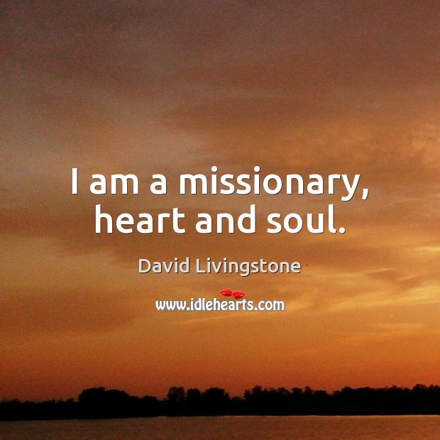 I am a missionary, heart and soul. David Livingstone Picture Quote