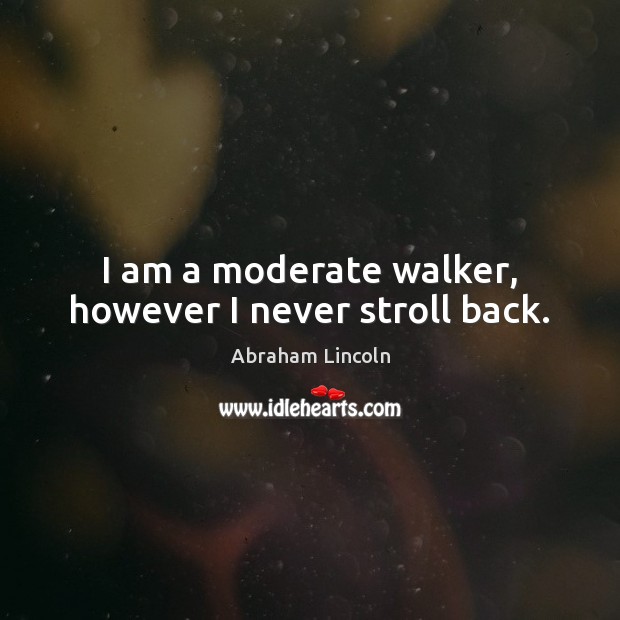I am a moderate walker, however I never stroll back. Abraham Lincoln Picture Quote