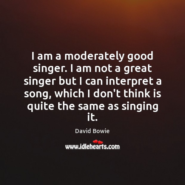 I am a moderately good singer. I am not a great singer David Bowie Picture Quote