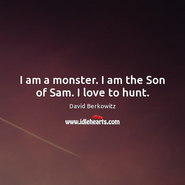 I am a monster. I am the Son of Sam. I love to hunt. David Berkowitz Picture Quote