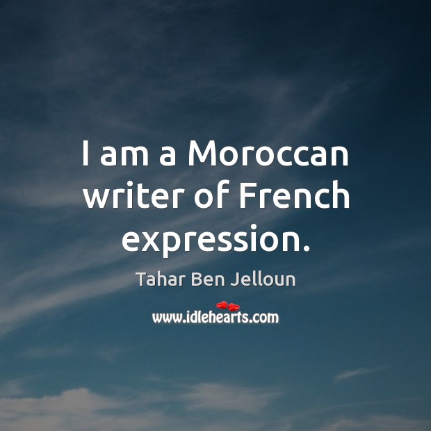 I am a Moroccan writer of French expression. Tahar Ben Jelloun Picture Quote