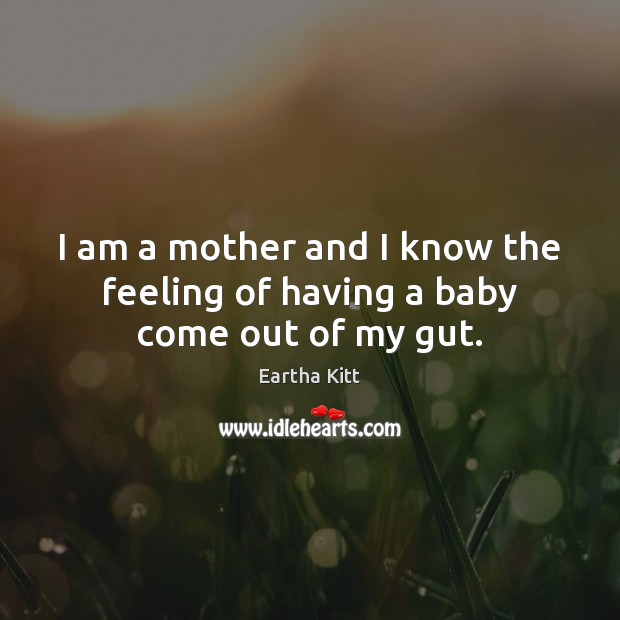 I am a mother and I know the feeling of having a baby come out of my gut. Image