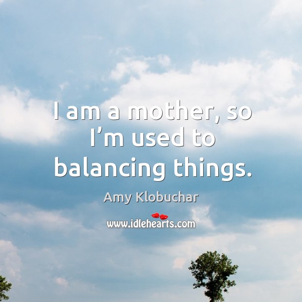 I am a mother, so I’m used to balancing things. Image