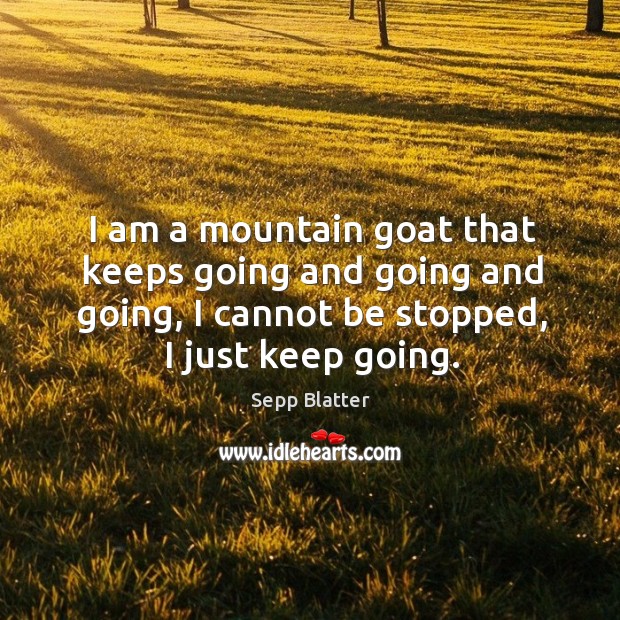 I am a mountain goat that keeps going and going and going, Sepp Blatter Picture Quote
