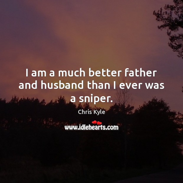 I am a much better father and husband than I ever was a sniper. Image