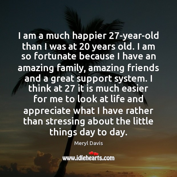 I am a much happier 27-year-old than I was at 20 years old. Image