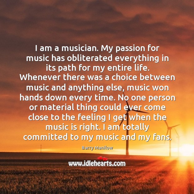 I am a musician. My passion for music has obliterated everything in Barry Manilow Picture Quote