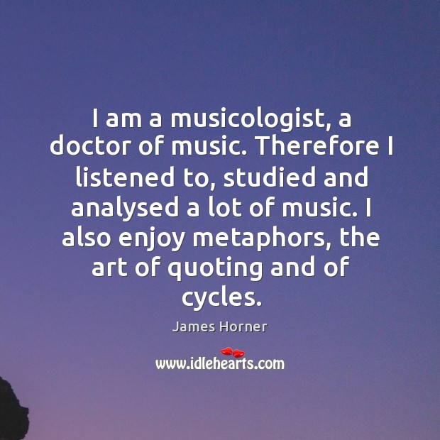 I am a musicologist, a doctor of music. Therefore I listened to, James Horner Picture Quote