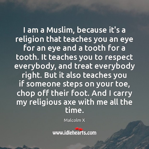 I am a Muslim, because it’s a religion that teaches you an Malcolm X Picture Quote