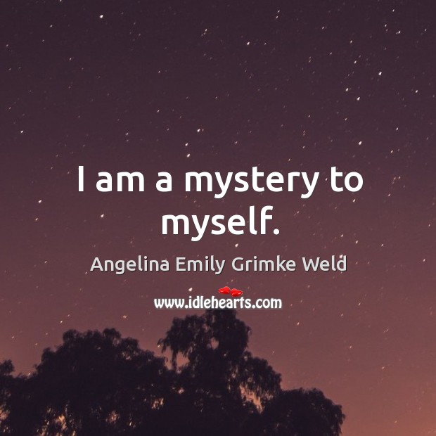 I am a mystery to myself. Angelina Emily Grimke Weld Picture Quote
