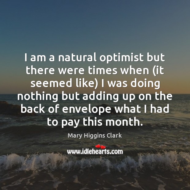 I am a natural optimist but there were times when (it seemed Mary Higgins Clark Picture Quote
