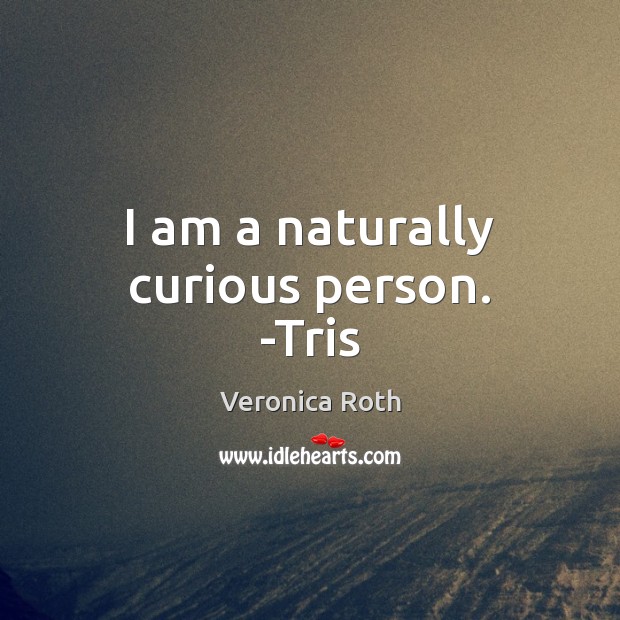 I am a naturally curious person. -Tris Veronica Roth Picture Quote
