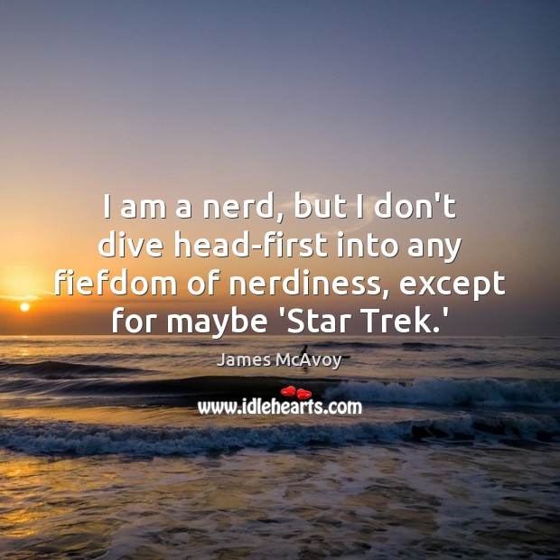 I am a nerd, but I don’t dive head-first into any fiefdom James McAvoy Picture Quote